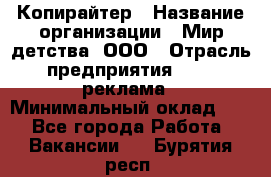 Копирайтер › Название организации ­ Мир детства, ООО › Отрасль предприятия ­ PR, реклама › Минимальный оклад ­ 1 - Все города Работа » Вакансии   . Бурятия респ.